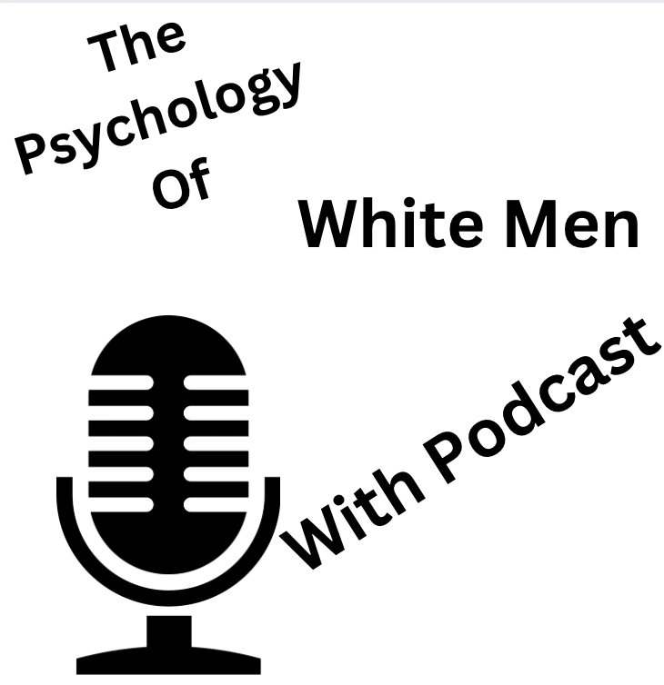 The Psychology Of White Men With Podcast