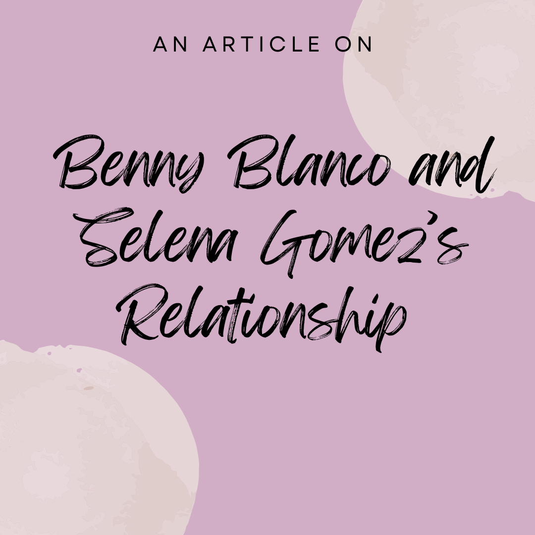 Benny Blanco and Selena Gomez’s Relationship
